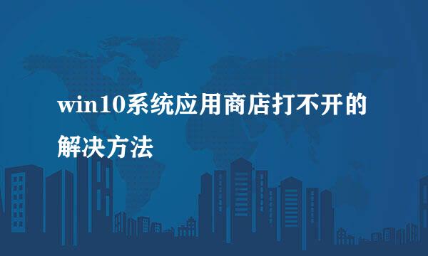 win10系统应用商店打不开的解决方法