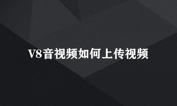 V8音视频如何上传视频