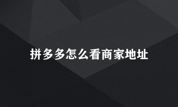 拼多多怎么看商家地址