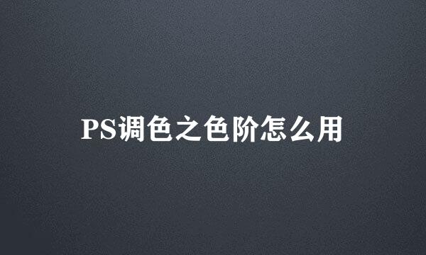 PS调色之色阶怎么用