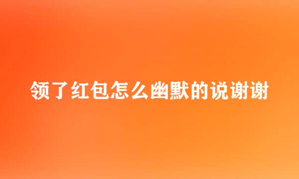 领了红包怎么幽默的说谢谢