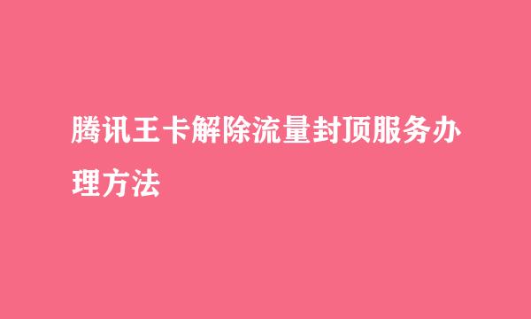 腾讯王卡解除流量封顶服务办理方法
