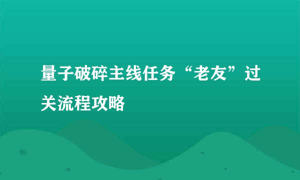 量子破碎主线任务“老友”过关流程攻略