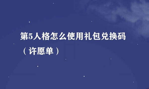 第5人格怎么使用礼包兑换码（许愿单）