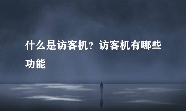 什么是访客机？访客机有哪些功能