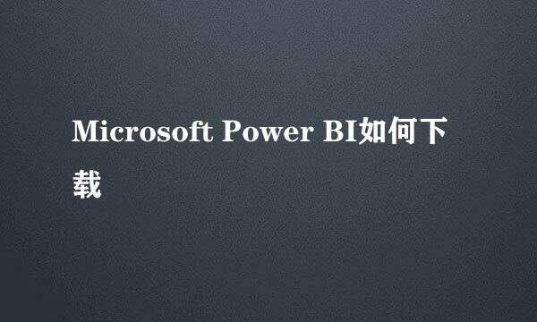 Microsoft Power BI如何下载