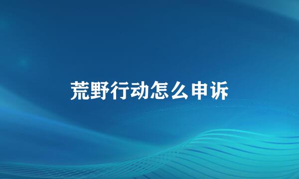 荒野行动怎么申诉