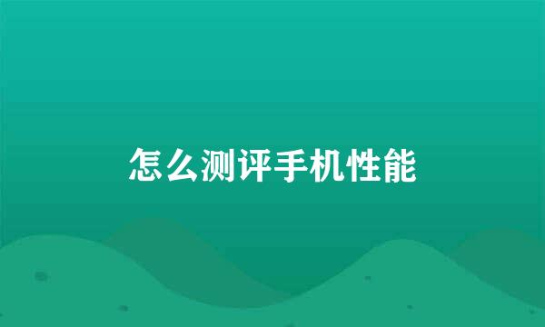 怎么测评手机性能