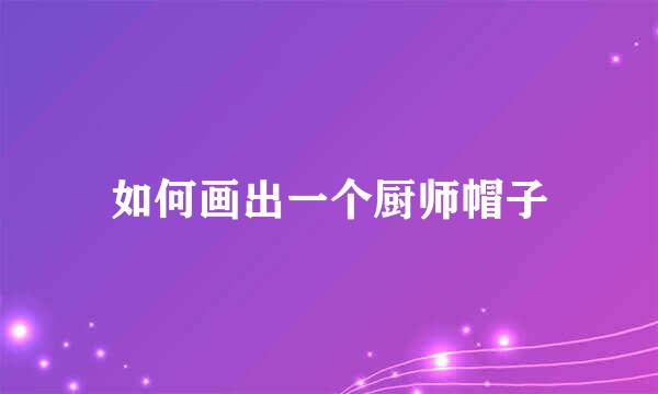 如何画出一个厨师帽子