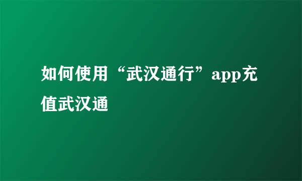 如何使用“武汉通行”app充值武汉通