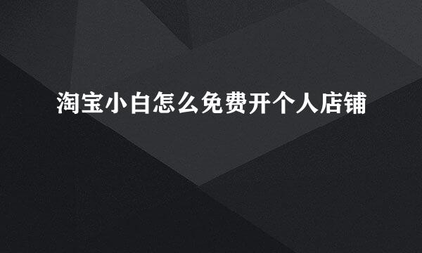 淘宝小白怎么免费开个人店铺
