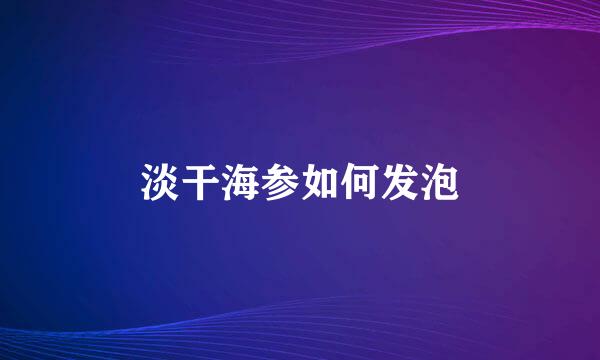 淡干海参如何发泡