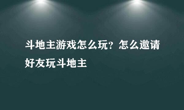 斗地主游戏怎么玩？怎么邀请好友玩斗地主