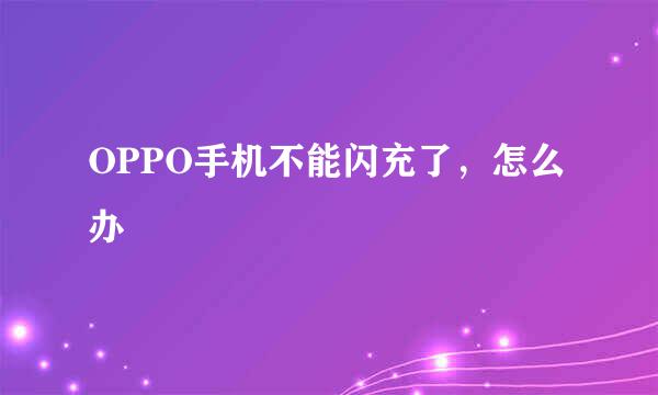 OPPO手机不能闪充了，怎么办