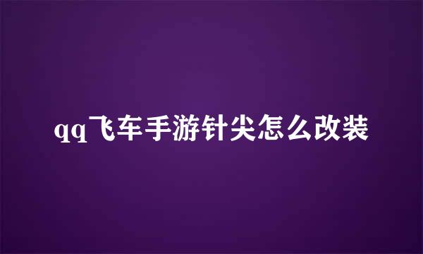 qq飞车手游针尖怎么改装