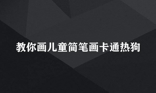 教你画儿童简笔画卡通热狗