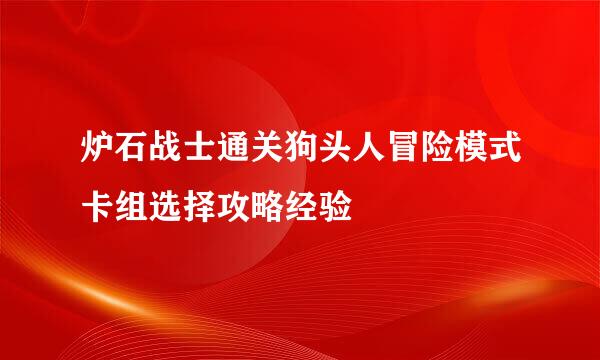 炉石战士通关狗头人冒险模式卡组选择攻略经验