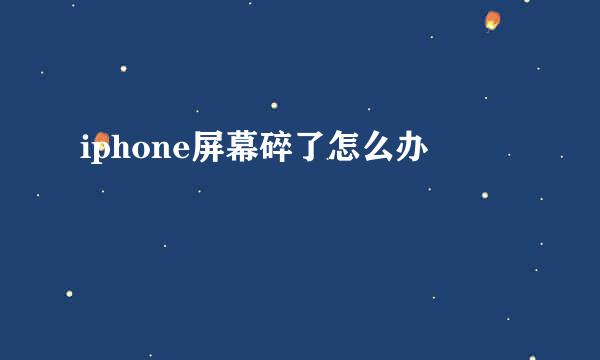 iphone屏幕碎了怎么办
