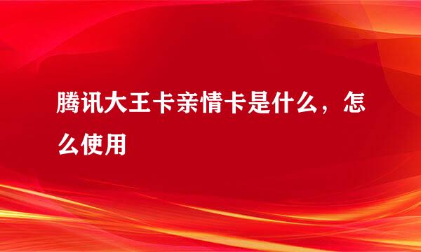 腾讯大王卡亲情卡是什么，怎么使用