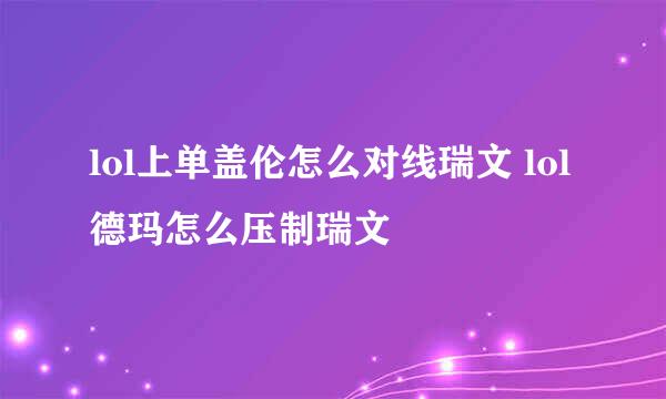 lol上单盖伦怎么对线瑞文 lol德玛怎么压制瑞文