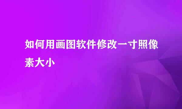 如何用画图软件修改一寸照像素大小