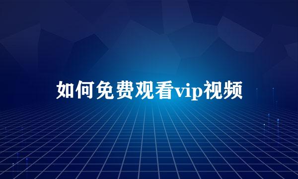 如何免费观看vip视频