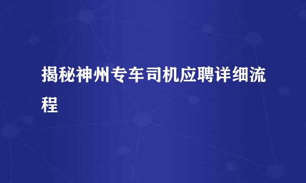 揭秘神州专车司机应聘详细流程