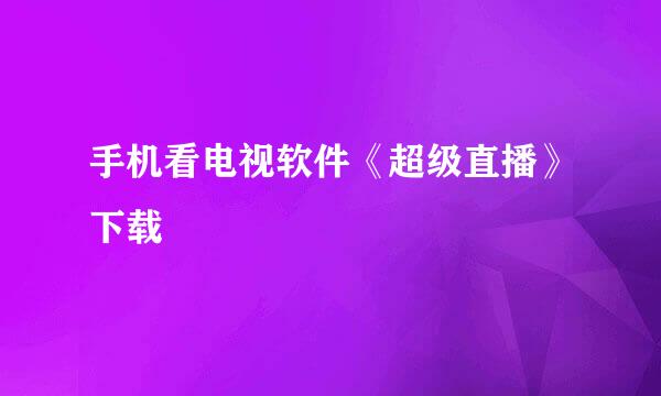 手机看电视软件《超级直播》下载