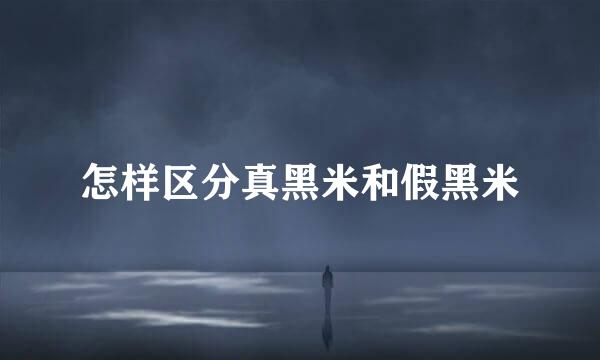 怎样区分真黑米和假黑米