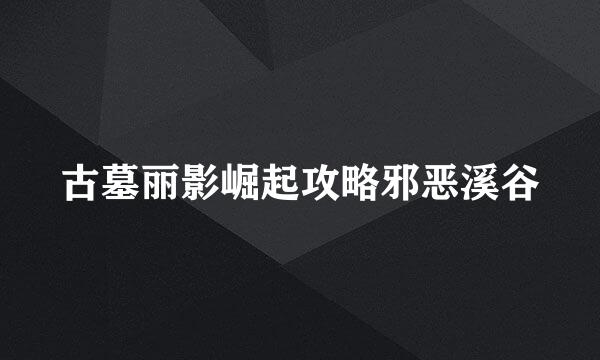 古墓丽影崛起攻略邪恶溪谷
