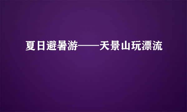 夏日避暑游——天景山玩漂流