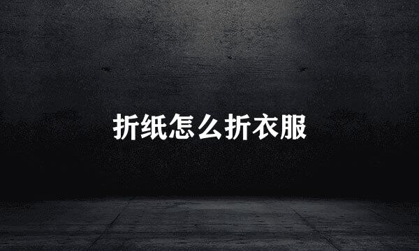 折纸怎么折衣服