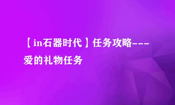 【in石器时代】任务攻略---爱的礼物任务