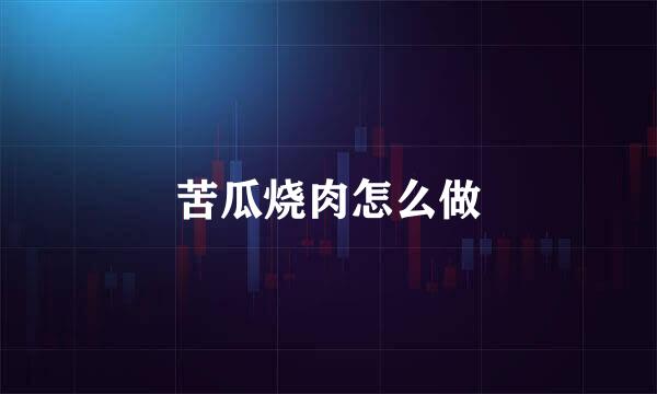 苦瓜烧肉怎么做