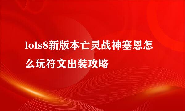 lols8新版本亡灵战神塞恩怎么玩符文出装攻略