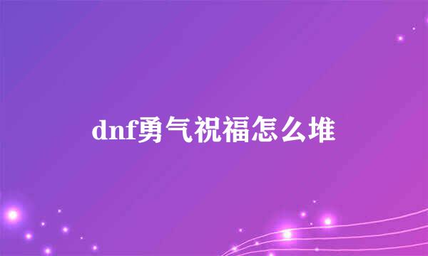 dnf勇气祝福怎么堆
