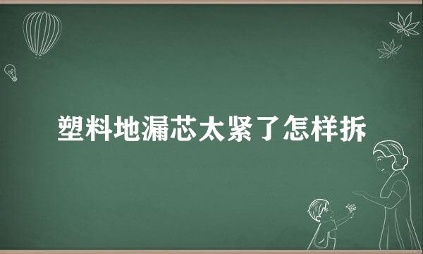 塑料地漏芯太紧了怎样拆