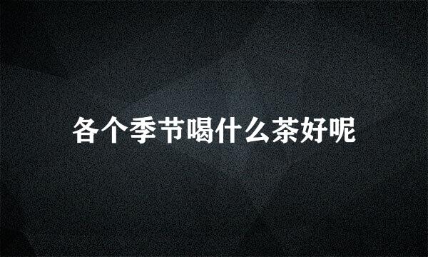 各个季节喝什么茶好呢