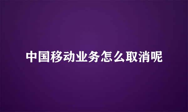 中国移动业务怎么取消呢