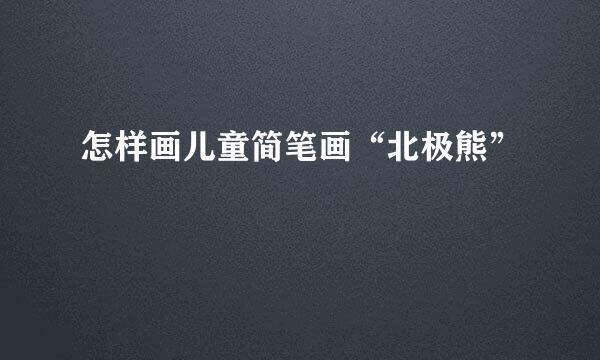 怎样画儿童简笔画“北极熊”