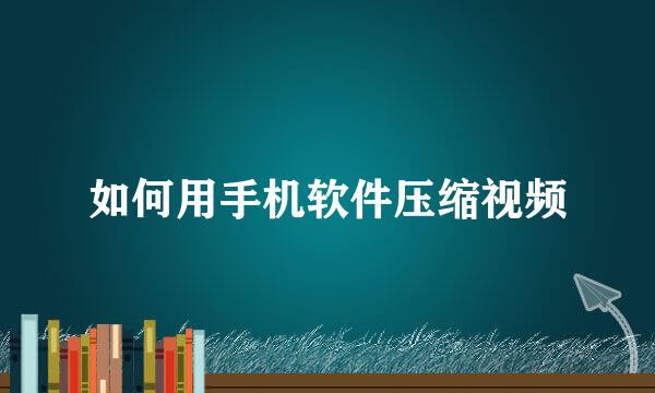 如何用手机软件压缩视频