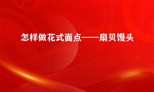怎样做花式面点——扇贝馒头