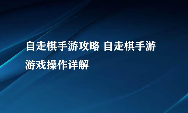 自走棋手游攻略 自走棋手游游戏操作详解