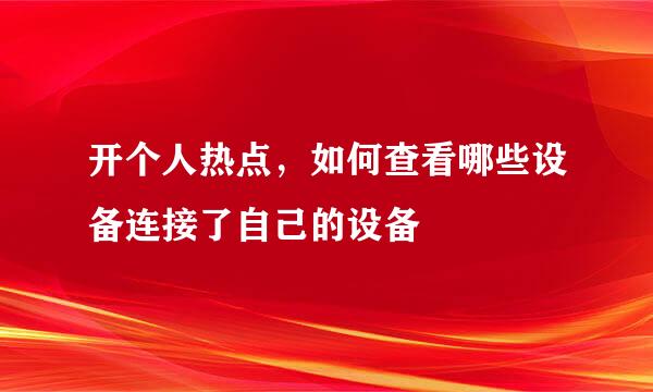 开个人热点，如何查看哪些设备连接了自己的设备