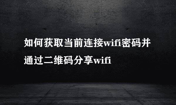 如何获取当前连接wifi密码并通过二维码分享wifi