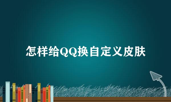 怎样给QQ换自定义皮肤