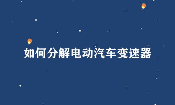 如何分解电动汽车变速器