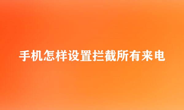 手机怎样设置拦截所有来电