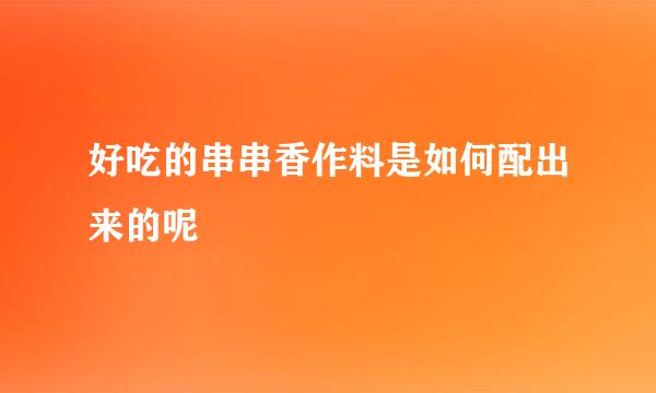 好吃的串串香作料是如何配出来的呢