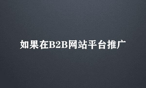 如果在B2B网站平台推广